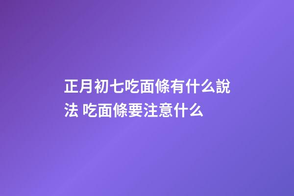 正月初七吃面條有什么說法 吃面條要注意什么